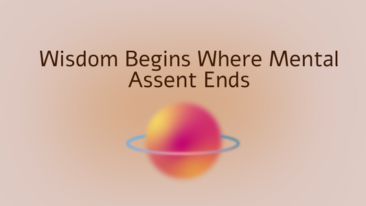 Wisdom Begins Where Mental Assent Ends